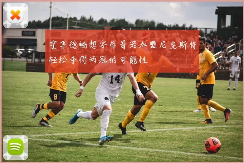 霍华德畅想字母哥若加盟尼克斯将轻松夺得两冠的可能性