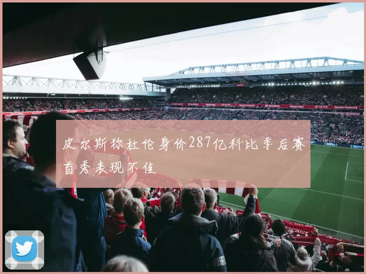 皮尔斯称杜伦身价287亿科比季后赛首秀表现不佳