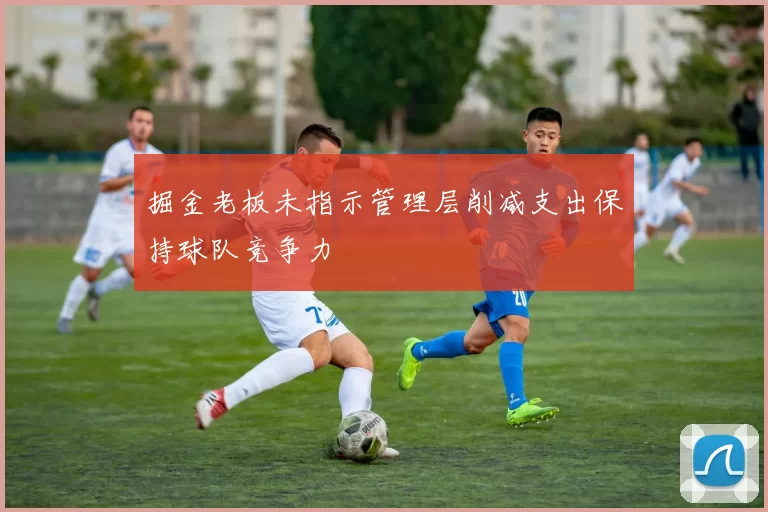 掘金老板未指示管理层削减支出保持球队竞争力