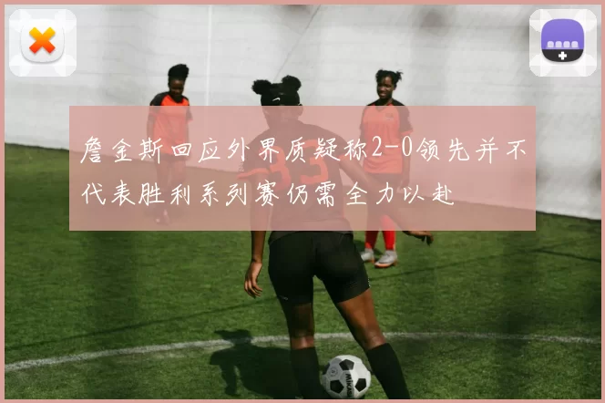 詹金斯回应外界质疑称2-0领先并不代表胜利系列赛仍需全力以赴