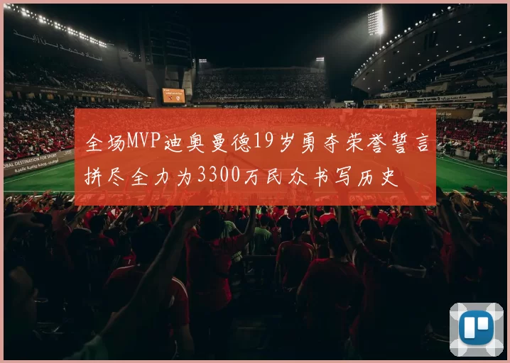 全场MVP迪奥曼德19岁勇夺荣誉誓言拼尽全力为3300万民众书写历史