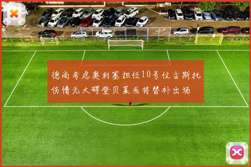德尚考虑奥利塞担任10号位古斯托伤情无大碍登贝莱或将替补出场
