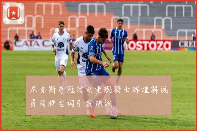 尼克斯夺冠时刻重现骑士辉煌解说员同样台词引发热议