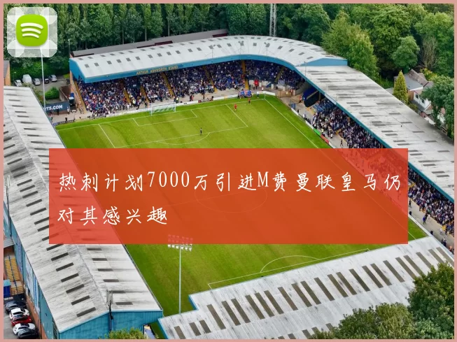 热刺计划7000万引进M费曼联皇马仍对其感兴趣