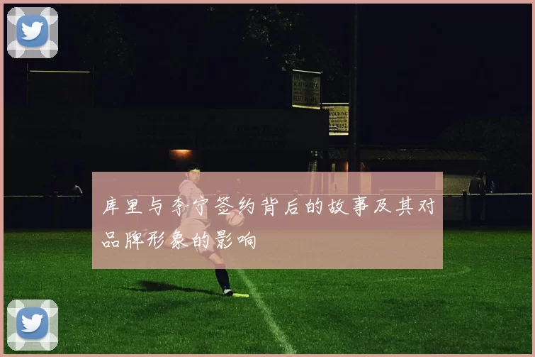 库里与李宁签约背后的故事及其对品牌形象的影响