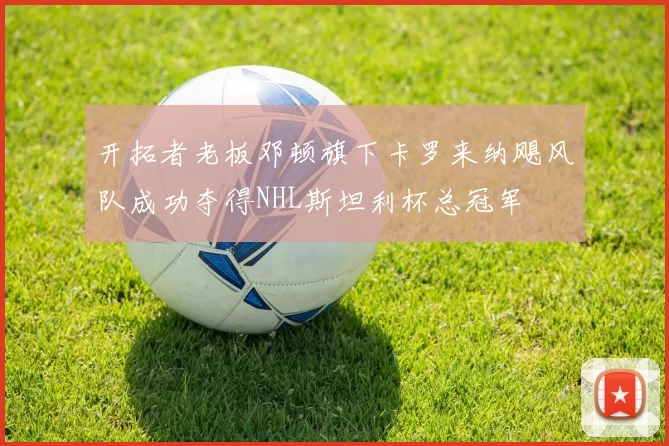 开拓者老板邓顿旗下卡罗来纳飓风队成功夺得NHL斯坦利杯总冠军