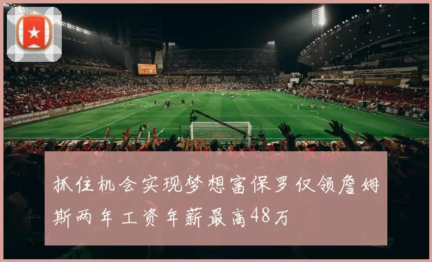 抓住机会实现梦想富保罗仅领詹姆斯两年工资年薪最高48万